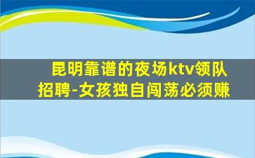 昆明靠谱的夜场ktv领队招聘-女孩独自闯荡必须赚